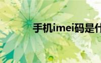 手机imei码是什么 IMEI码介绍