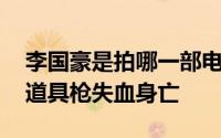 李国豪是拍哪一部电影死的 拍戏时李国豪因道具枪失血身亡