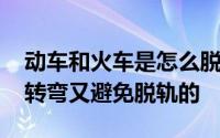 动车和火车是怎么脱轨的 火车和高铁是如何转弯又避免脱轨的