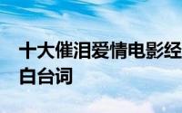 十大催泪爱情电影经典台词 20部经典电影表白台词