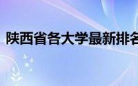 陕西省各大学最新排名 陕西公布高校排行榜