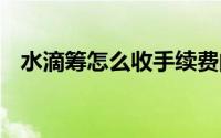 水滴筹怎么收手续费的 水滴筹将收手续费