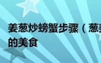 姜葱炒螃蟹步骤（葱姜炒螃蟹五分钟就能上桌的美食