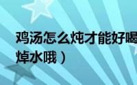 鸡汤怎么炖才能好喝家常鸡汤做法 可别只会焯水哦）