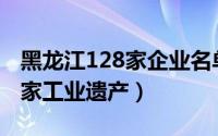 黑龙江128家企业名单 黑龙江5家企业获评国家工业遗产）