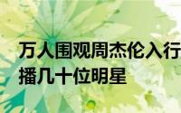 万人围观周杰伦入行20年直播首秀 周杰伦直播几十位明星