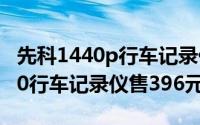 先科1440p行车记录仪质量怎么样（先科S650行车记录仪售396元