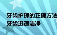 牙齿护理的正确方法和步骤 七种方法让你的牙齿迅速洁净