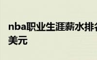 nba职业生涯薪水排名 5年顶薪总额达3.47亿美元