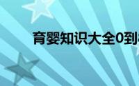 育婴知识大全0到8个月 育婴小知识