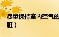 尽量保持室内空气的清洁 室内空气比室外更脏）