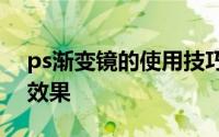 ps渐变镜的使用技巧（渐变镜的使用方法和效果