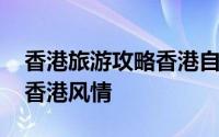 香港旅游攻略香港自由行 随港囧一起去感受香港风情