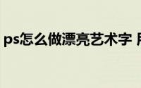 ps怎么做漂亮艺术字 用PS制作艺术字的效果