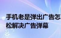 手机老是弹出广告怎么消除（只需5步即可轻松解决广告弹幕