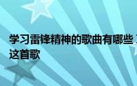 学习雷锋精神的歌曲有哪些 耳边就仿佛响起学习雷锋好榜样这首歌