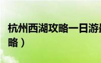 杭州西湖攻略一日游最佳路线（亲测游西湖攻略）