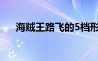 海贼王路飞的5档形态 海贼王剧情解读