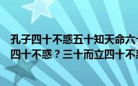 孔子四十不惑五十知天命六十耳顺（孔子为什么说三十而立四十不惑？三十而立四十不惑）