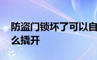 防盗门锁坏了可以自己换吗 防盗门锁坏了怎么撬开