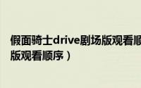 假面骑士drive剧场版观看顺序是什么（假面骑士drive剧场版观看顺序）