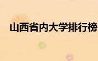 山西省内大学排行榜 山西省全省大学排名