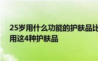 25岁用什么功能的护肤品比较合适 建议三四十岁的女人多用这4种护肤品