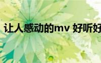 让人感动的mv 好听好看到身上起鸡皮疙瘩）