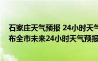 石家庄天气预报 24小时天气预报（石家庄市气象台16时发布全市未来24小时天气预报）