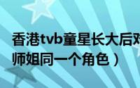 香港tvb童星长大后对比照（再演16年前陀枪师姐同一个角色）