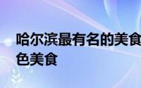 哈尔滨最有名的美食 哈尔滨最有名的六大特色美食