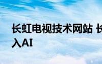 长虹电视技术网站 长虹率先引领智能电视进入AI