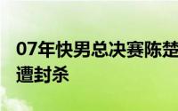 07年快男总决赛陈楚生 07年快男前三强两位遭封杀