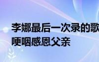 李娜最后一次录的歌 最美女孩李娜绝唱举麦哽咽感恩父亲