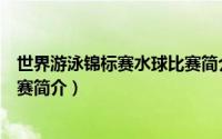 世界游泳锦标赛水球比赛简介内容（世界游泳锦标赛水球比赛简介）