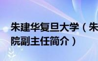 朱建华复旦大学（朱建新-上海复大耳鼻喉医院副主任简介）