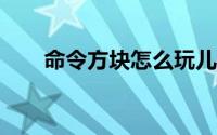 命令方块怎么玩儿?（命令方块简介）