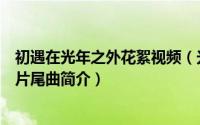 初遇在光年之外花絮视频（光年-电视剧《初遇在光年之外》片尾曲简介）