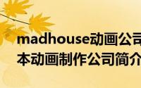 madhouse动画公司2020（Madhouse-日本动画制作公司简介）