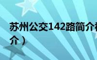 苏州公交142路简介视频（苏州公交142路简介）