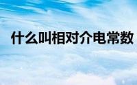 什么叫相对介电常数（相对介电常数简介）