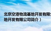 北京空港物流基地开发有限公司简介电话（北京空港物流基地开发有限公司简介）