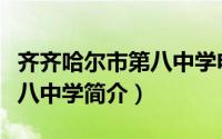 齐齐哈尔市第八中学电话号码（齐齐哈尔市第八中学简介）