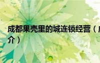 成都果壳里的城连锁经营（成都果壳里企业管理有限公司简介）