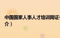 中国国家人事人才培训网证书（中国国家人事人才培训网简介）