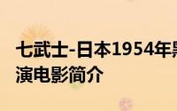 七武士-日本1954年黑泽明执导、三船敏郎主演电影简介