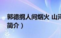 郭德纲人间烟火 山河远阔（于谦：人间烟火简介）