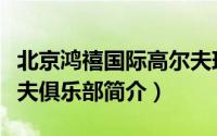 北京鸿禧国际高尔夫球场（北京鸿禧国际高尔夫俱乐部简介）