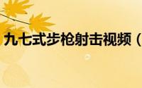 九七式步枪射击视频（九七式狙击步枪简介）