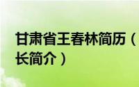 甘肃省王春林简历（王春江-甘肃省委副秘书长简介）